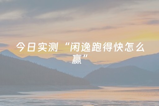 今日实测“闲逸跑得快怎么赢”（详细透视教程）-哔哩哔哩