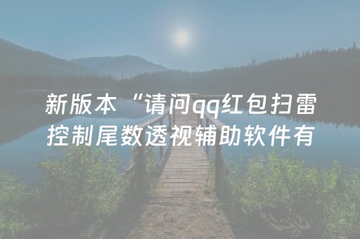 新版本“请问qq红包扫雷控制尾数透视辅助软件有吗”（详细透视教程）-哔哩哔哩