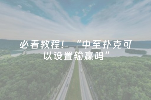 必看教程！“中至扑克可以设置输赢吗”（详细透视教程）-哔哩哔哩