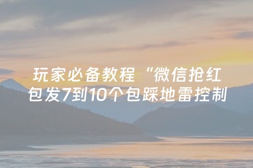 玩家必备教程“微信抢红包发7到10个包踩地雷控制尾数神挂”（详细透视教程）-哔哩哔哩
