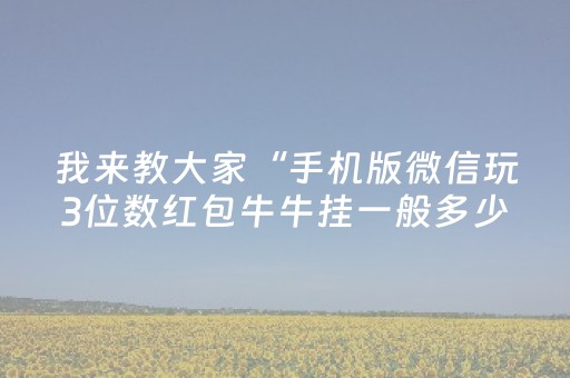 我来教大家“手机版微信玩3位数红包牛牛挂一般多少钱”（详细透视教程）-哔哩哔哩