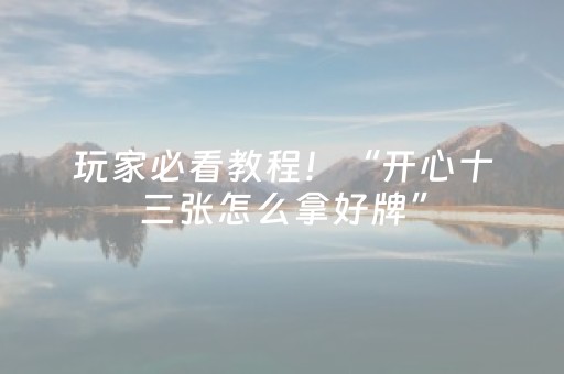 玩家必看教程！“开心十三张怎么拿好牌”（详细透视教程）-哔哩哔哩