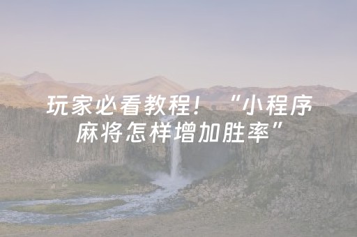 玩家必看教程！“小程序麻将怎样增加胜率”（详细开挂教程）-哔哩哔哩