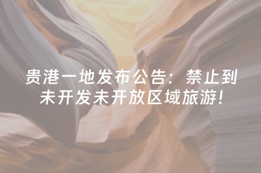 贵港一地发布公告：禁止到未开发未开放区域旅游！