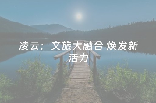 凌云：文旅大融合 焕发新活力