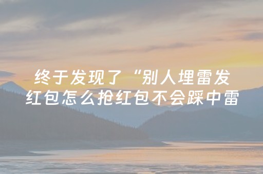 终于发现了“别人埋雷发红包怎么抢红包不会踩中雷”（详细透视教程）-哔哩哔哩