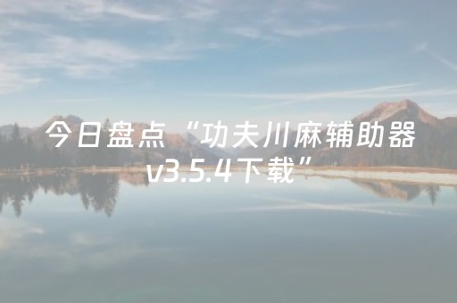今日盘点“功夫川麻辅助器v3.5.4下载”（详细透视教程）-哔哩哔哩