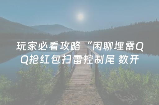 玩家必看攻略“闲聊埋雷QQ抢红包扫雷控制尾 数开挂软件”（详细透视教程）-哔哩哔哩