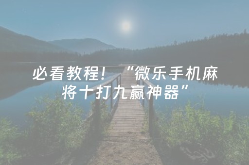 必看教程！“微乐手机麻将十打九赢神器”（详细开挂教程）-哔哩哔哩