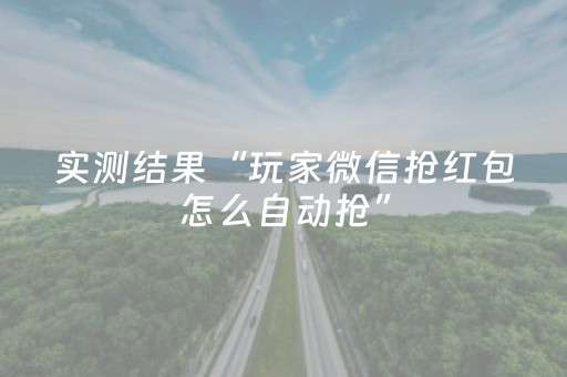 实测结果“玩家微信抢红包怎么自动抢”（详细透视教程）-哔哩哔哩