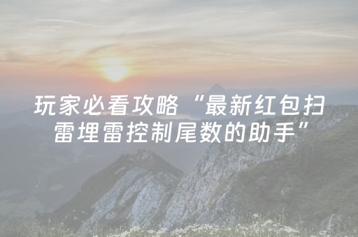 玩家必看攻略“最新红包扫雷埋雷控制尾数的助手”（详细透视教程）-哔哩哔哩