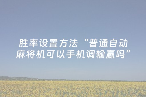 胜率设置方法“普通自动麻将机可以手机调输赢吗”（详细透视教程）-哔哩哔哩