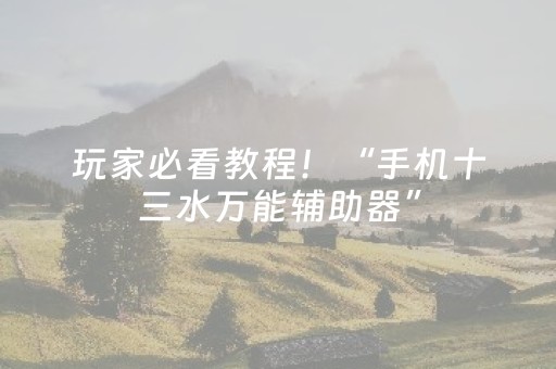 玩家必看教程！“手机十三水万能辅助器”（详细透视教程）-哔哩哔哩