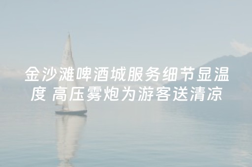 金沙滩啤酒城服务细节显温度 高压雾炮为游客送清凉