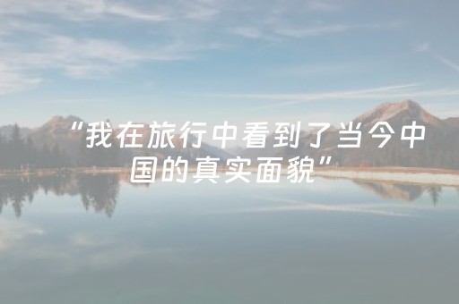 “我在旅行中看到了当今中国的真实面貌”