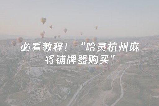 必看教程！“哈灵杭州麻将铺牌器购买”（详细透视教程）-哔哩哔哩
