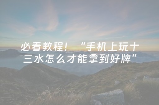 必看教程！“手机上玩十三水怎么才能拿到好牌”（详细透视教程）-哔哩哔哩