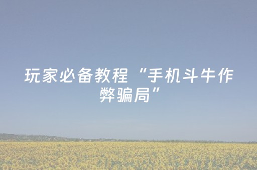 玩家必备教程“手机斗牛作弊骗局”（详细透视教程）-哔哩哔哩