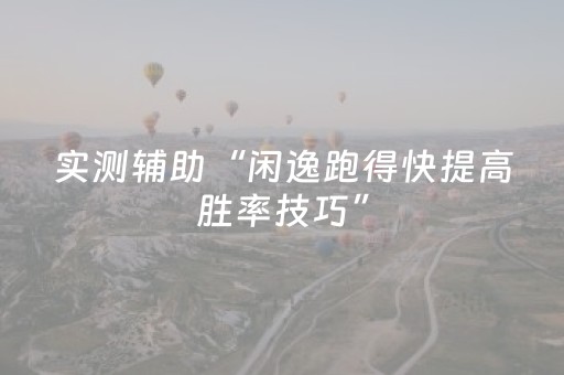 实测辅助“闲逸跑得快提高胜率技巧”（详细透视教程）-哔哩哔哩