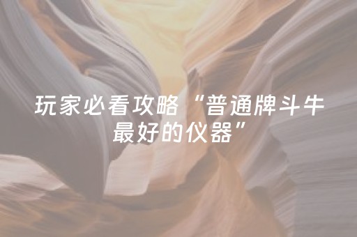 玩家必看攻略“普通牌斗牛最好的仪器”（详细透视教程）-哔哩哔哩