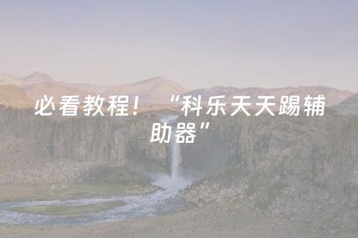 必看教程！“科乐天天踢辅助器”（详细辅助教程）-哔哩哔哩