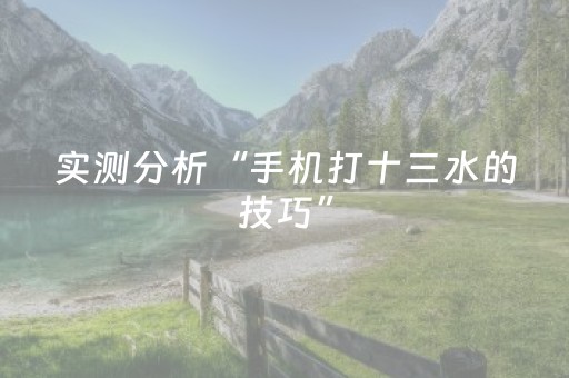 实测分析“手机打十三水的技巧”（详细透视教程）-哔哩哔哩