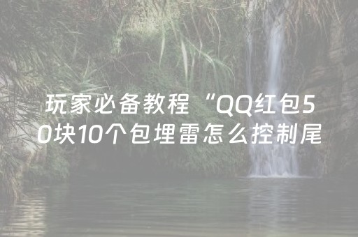 玩家必备教程“QQ红包50块10个包埋雷怎么控制尾数”（详细透视教程）-哔哩哔哩
