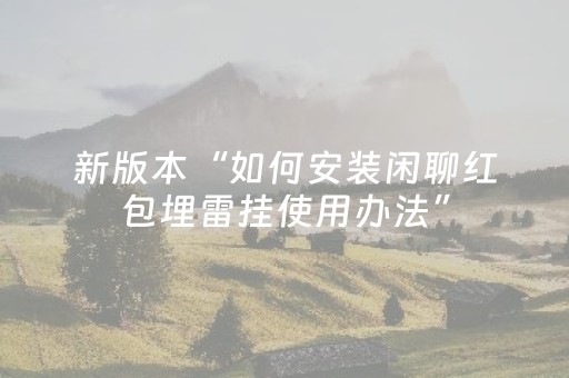 新版本“如何安装闲聊红包埋雷挂使用办法”（详细透视教程）-哔哩哔哩