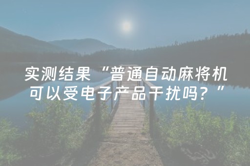 实测结果“普通自动麻将机可以受电子产品干扰吗？”（详细透视教程）-哔哩哔哩