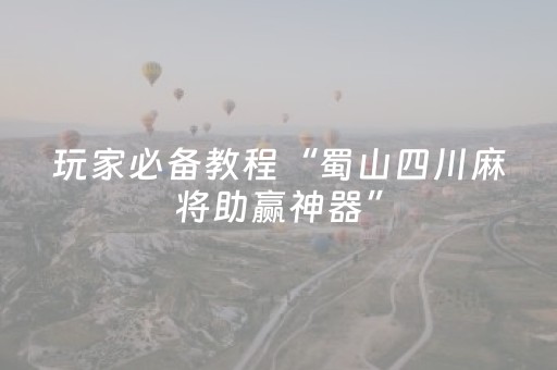 玩家必备教程“蜀山四川麻将助赢神器”（详细透视教程）-哔哩哔哩