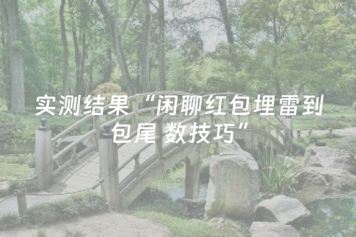实测结果“闲聊红包埋雷到包尾 数技巧”（详细透视教程）-哔哩哔哩