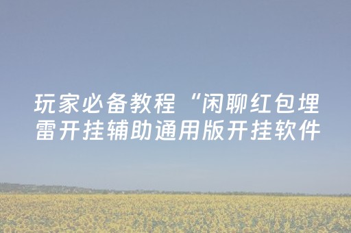 玩家必备教程“闲聊红包埋雷开挂辅助通用版开挂软件”（详细透视教程）-哔哩哔哩