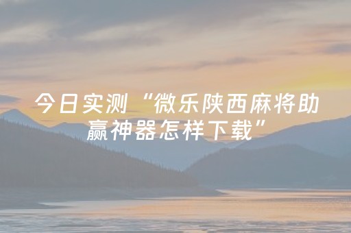 今日实测“微乐陕西麻将助赢神器怎样下载”（详细开挂教程）-哔哩哔哩