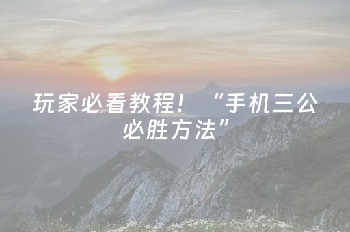 玩家必看教程！“手机三公必胜方法”（详细开挂教程）-哔哩哔哩