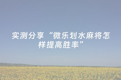 实测分享“微乐划水麻将怎样提高胜率”（详细辅助教程）-哔哩哔哩