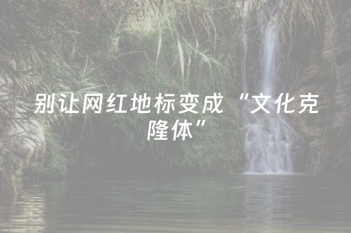 别让网红地标变成“文化克隆体”