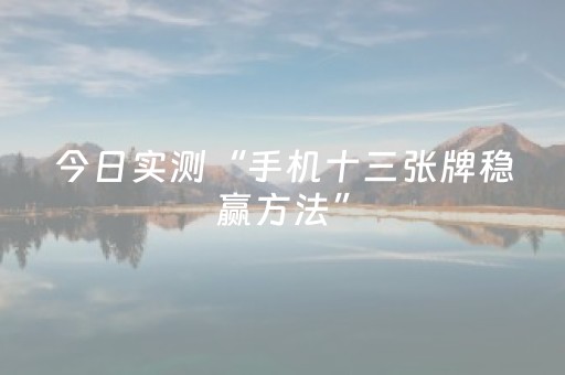 今日实测“手机十三张牌稳赢方法”（详细开挂教程）-哔哩哔哩