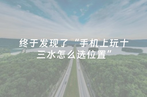 终于发现了“手机上玩十三水怎么选位置”（详细透视教程）-哔哩哔哩