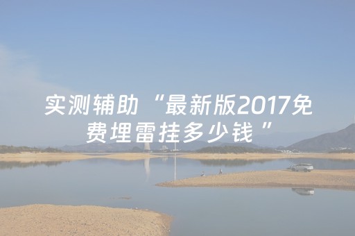 实测辅助“最新版2017免费埋雷挂多少钱 ”（详细透视教程）-哔哩哔哩