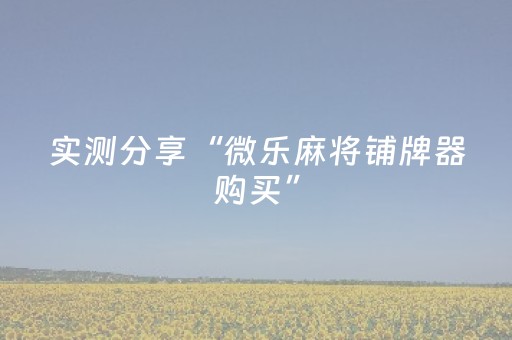 实测分享“微乐麻将铺牌器购买”（详细透视教程）-哔哩哔哩