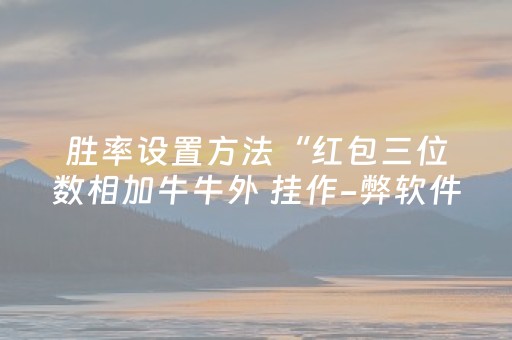 胜率设置方法“红包三位数相加牛牛外 挂作-弊软件下载 ”（详细透视教程）-哔哩哔哩