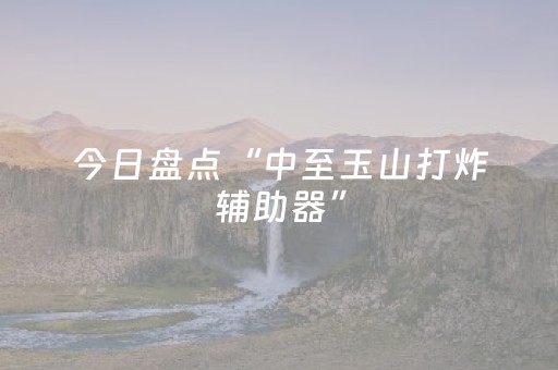 今日盘点“中至玉山打炸辅助器”（详细开挂教程）-哔哩哔哩