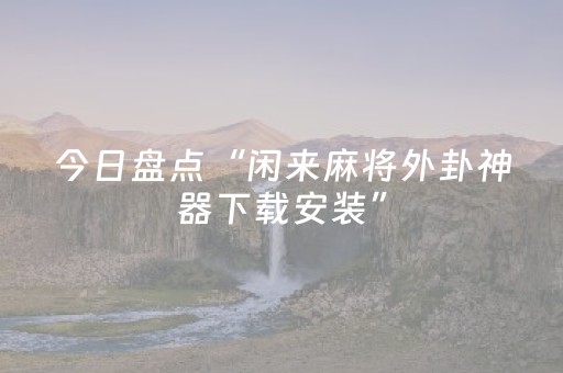 今日盘点“闲来麻将外卦神器下载安装”（详细开挂教程）-哔哩哔哩