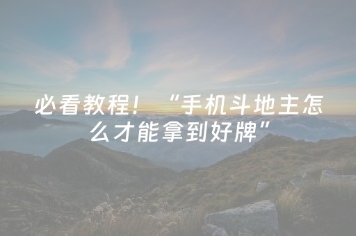 必看教程！“手机斗地主怎么才能拿到好牌”（详细开挂教程）-哔哩哔哩