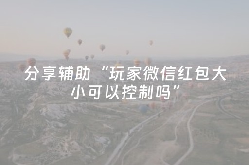 分享辅助“玩家微信红包大小可以控制吗”（详细透视教程）-哔哩哔哩