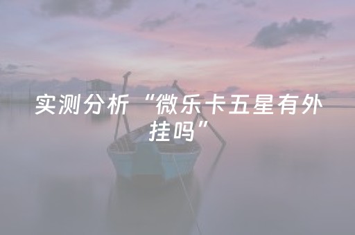 实测分析“微乐卡五星有外挂吗”（详细辅助教程）-哔哩哔哩