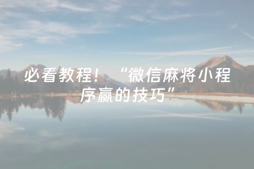软件神器称王!手机微乐麻将怎么让系统发好牌(确实真有挂)