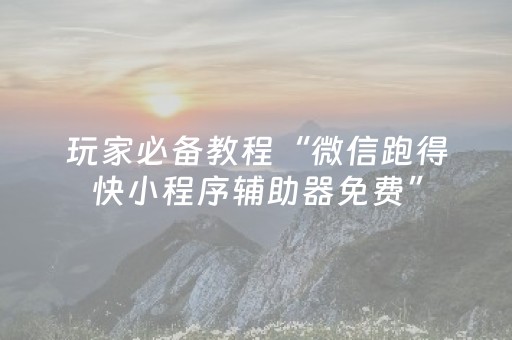 玩家必备教程“微信跑得快小程序辅助器免费”（详细透视教程）-哔哩哔哩