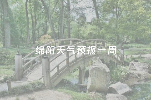 绵阳天气预报一周（四川绵阳天气预报一周）