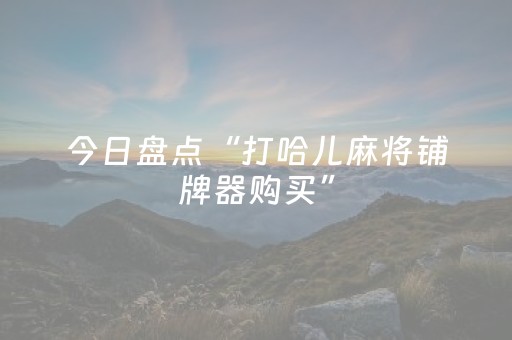 今日盘点“打哈儿麻将铺牌器购买”（详细透视教程）-哔哩哔哩